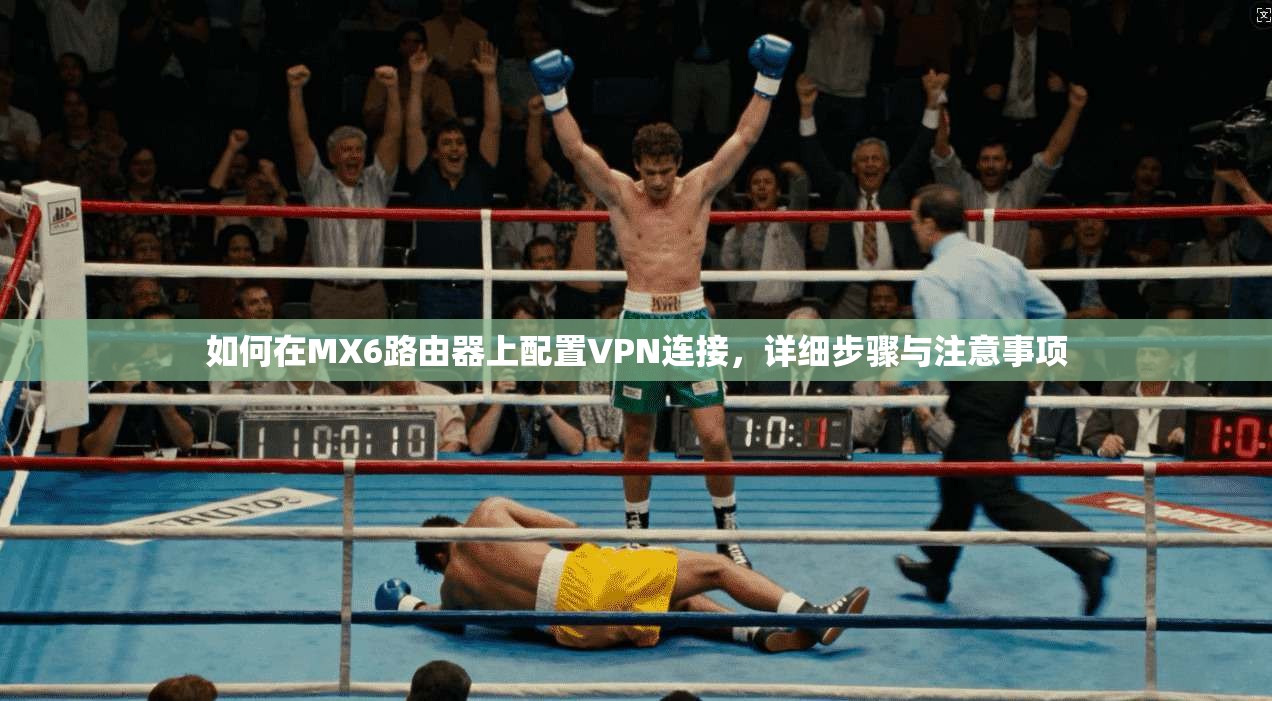 如何在MX6路由器上配置VPN连接，详细步骤与注意事项
