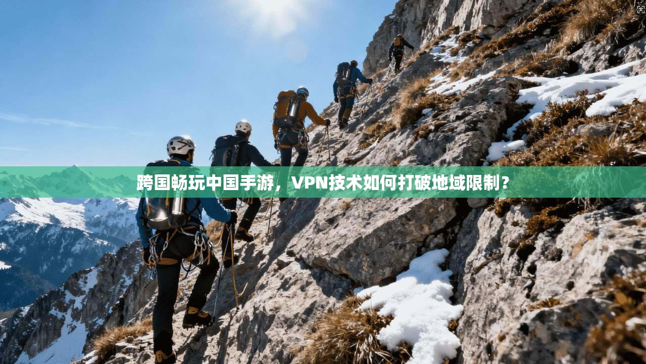 跨国畅玩中国手游，VPN技术如何打破地域限制？