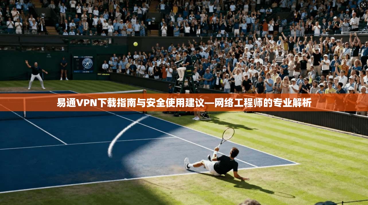 易通VPN下载指南与安全使用建议—网络工程师的专业解析