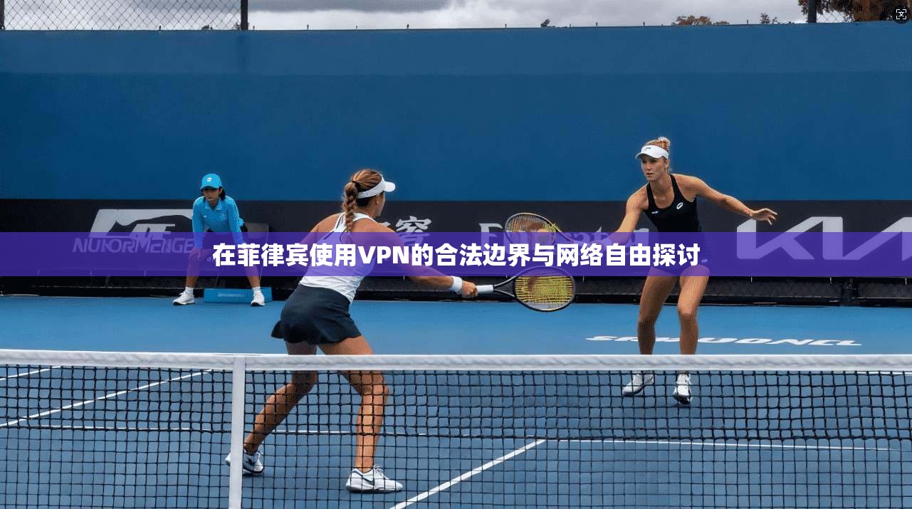 在菲律宾使用VPN的合法边界与网络自由探讨
