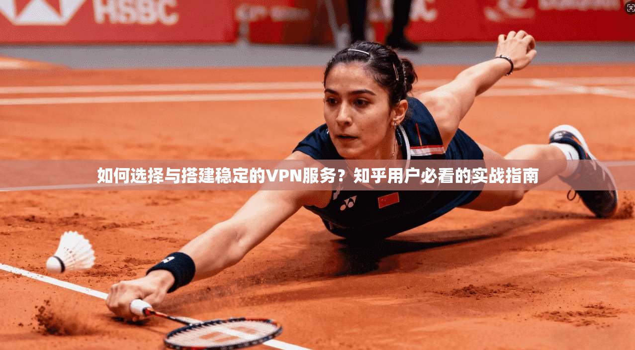 如何选择与搭建稳定的VPN服务？知乎用户必看的实战指南