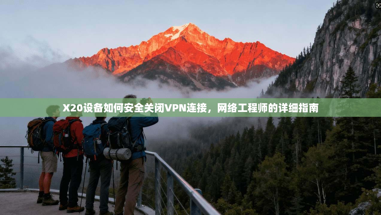 X20设备如何安全关闭VPN连接，网络工程师的详细指南