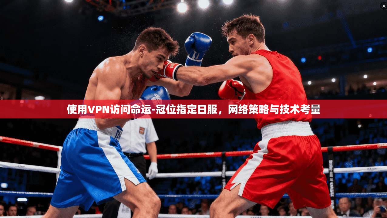 使用VPN访问命运-冠位指定日服，网络策略与技术考量