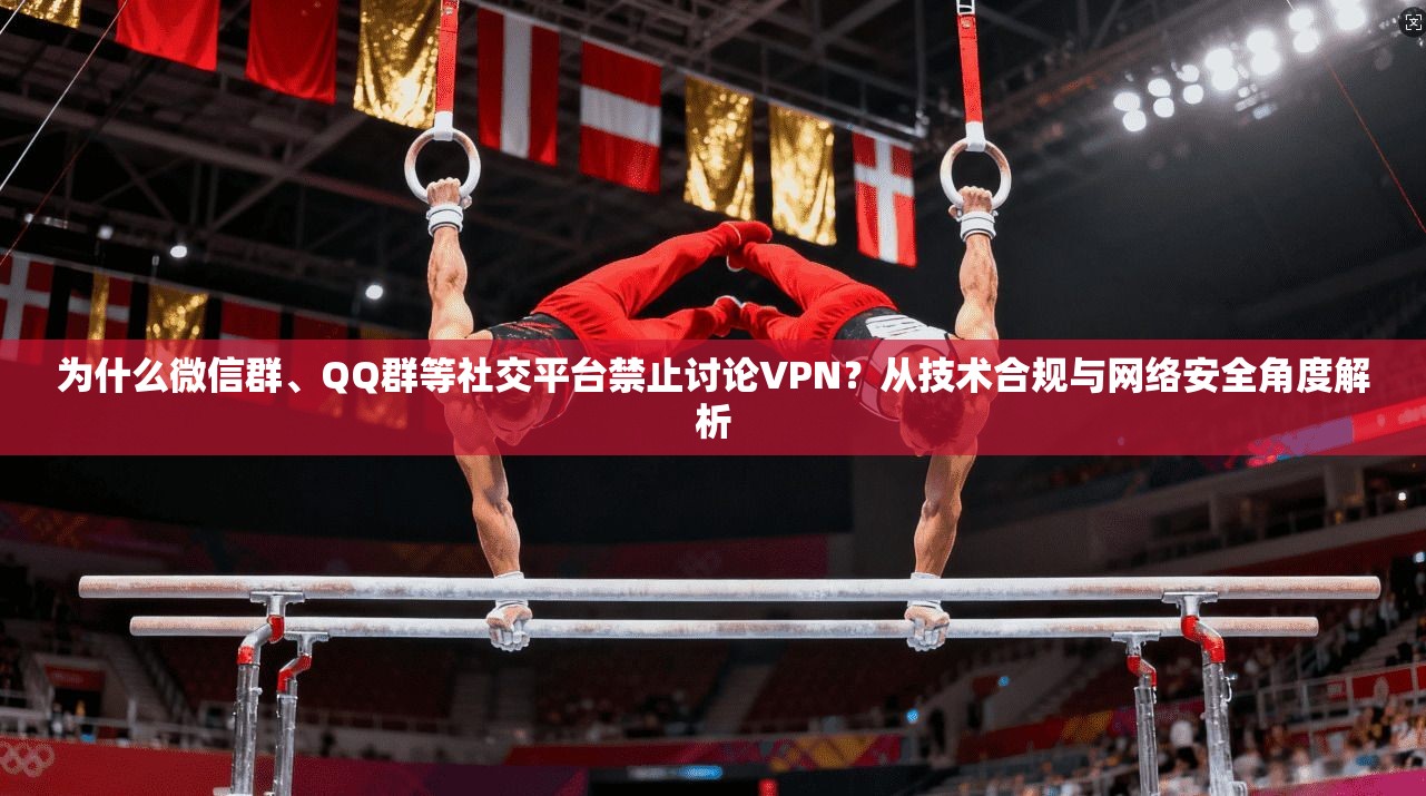 为什么微信群、QQ群等社交平台禁止讨论VPN?从技术合规与网络安全角度解析