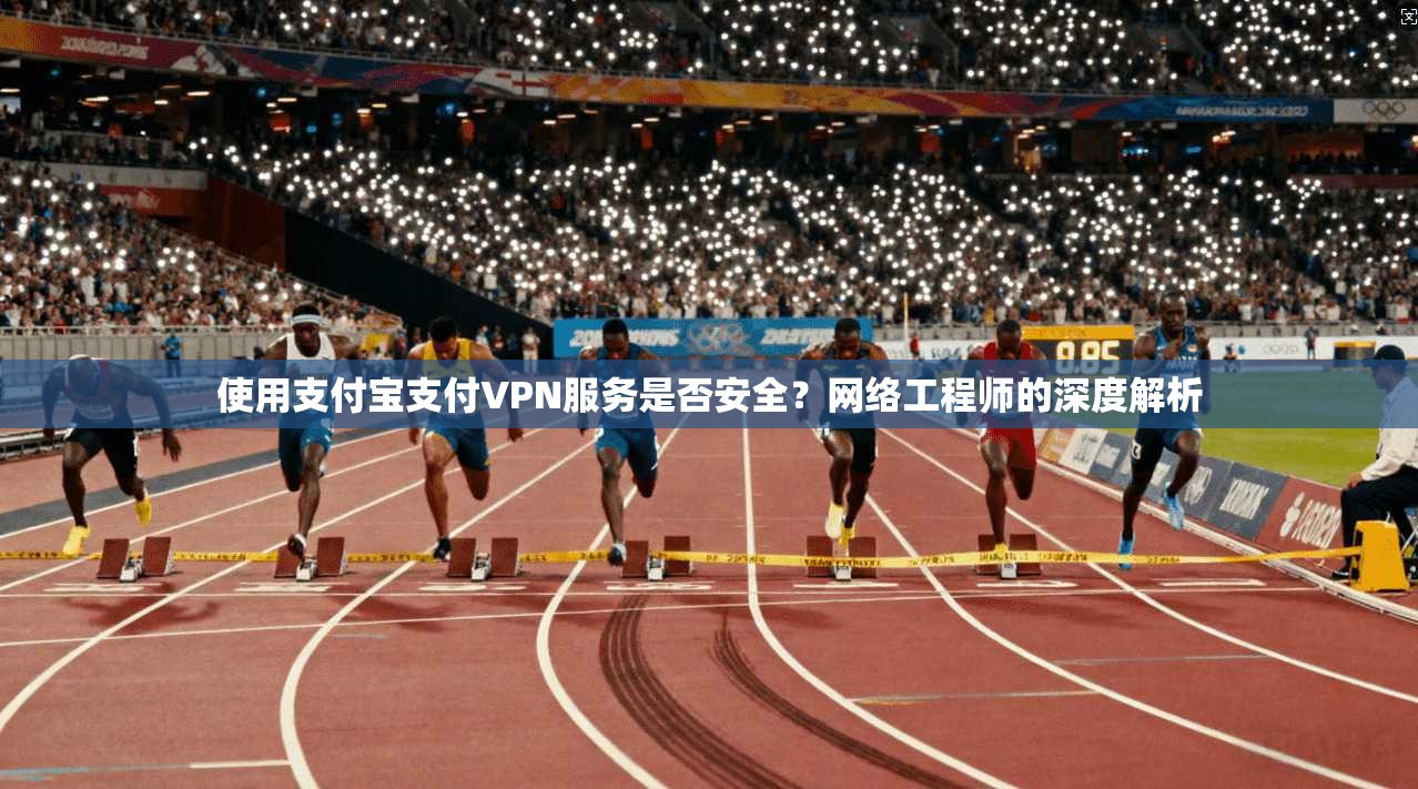 使用支付宝支付VPN服务是否安全？网络工程师的深度解析