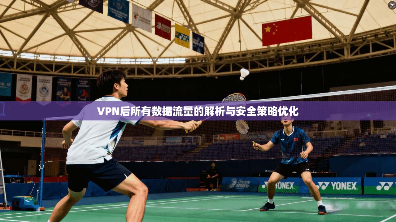 VPN后所有数据流量的解析与安全策略优化
