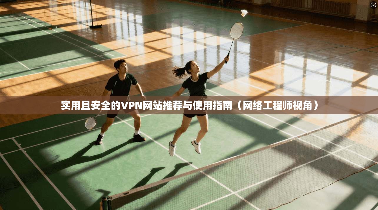 实用且安全的VPN网站推荐与使用指南（网络工程师视角）