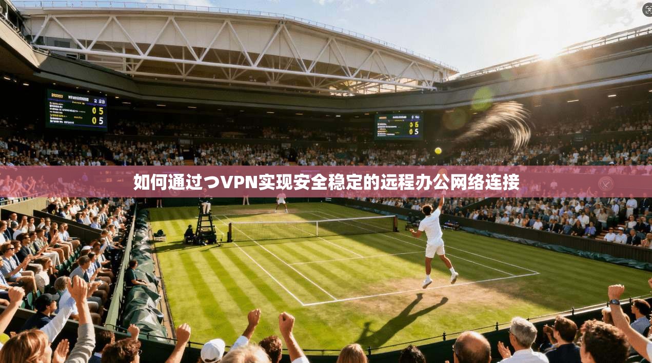 如何通过つVPN实现安全稳定的远程办公网络连接