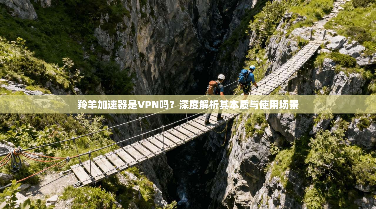 羚羊加速器是VPN吗？深度解析其本质与使用场景