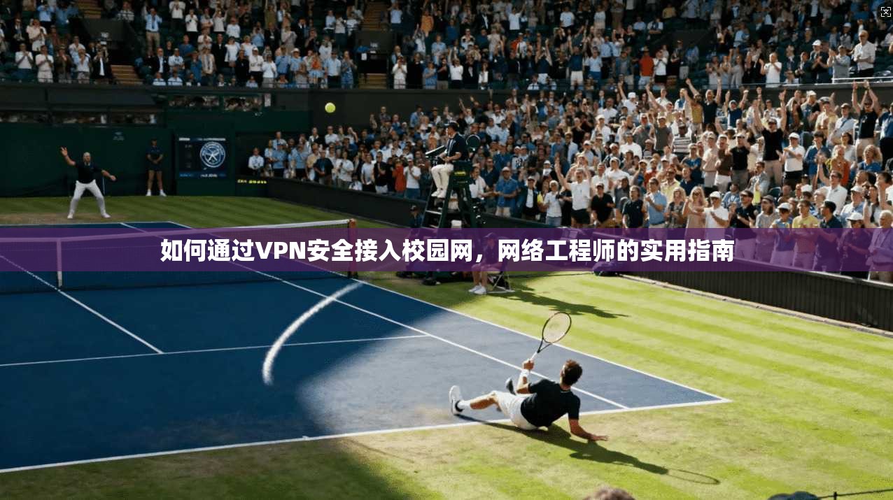 如何通过VPN安全接入校园网，网络工程师的实用指南
