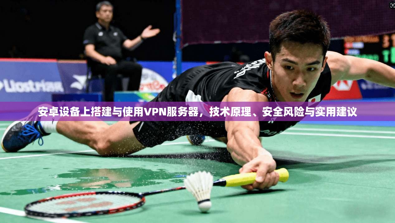 安卓设备上搭建与使用VPN服务器，技术原理、安全风险与实用建议