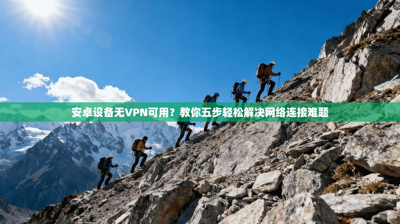 安卓设备无VPN可用?教你五步轻松解决网络连接难题