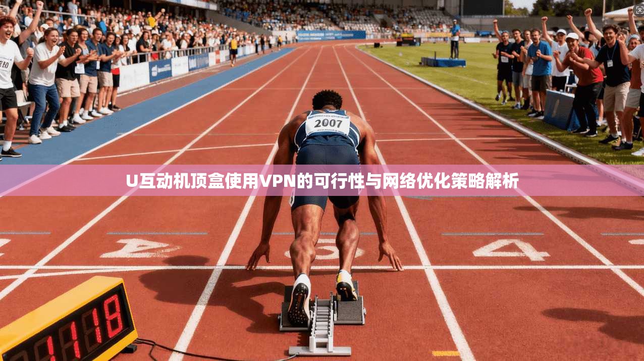 U互动机顶盒使用VPN的可行性与网络优化策略解析