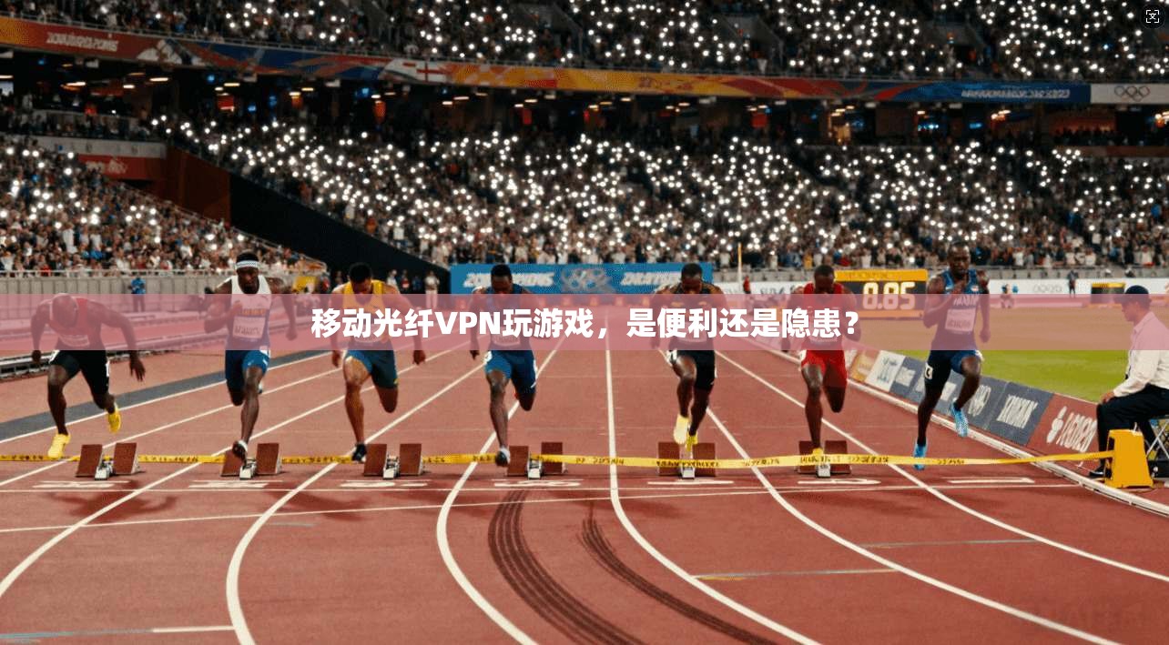 移动光纤VPN玩游戏,是便利还是隐患?