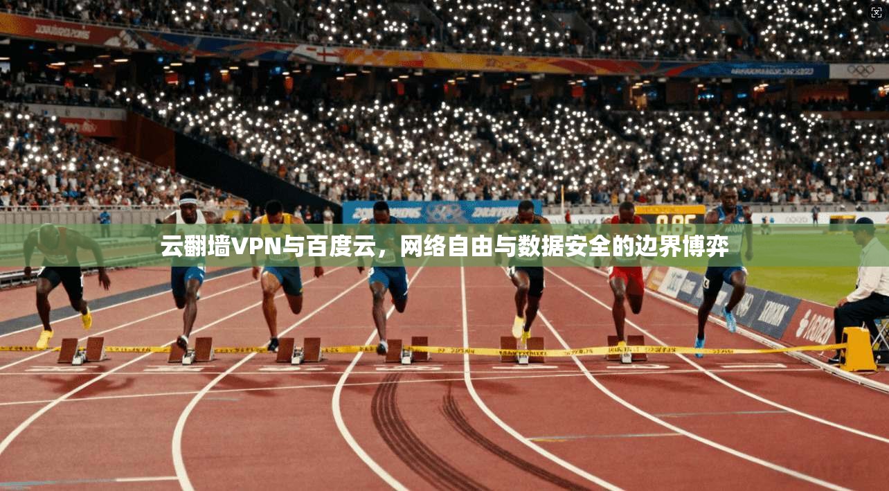 云翻墙VPN与百度云，网络自由与数据安全的边界博弈