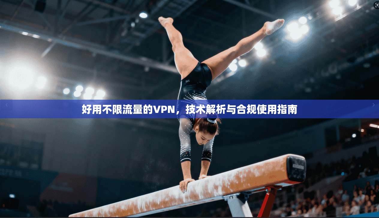 好用不限流量的VPN，技术解析与合规使用指南