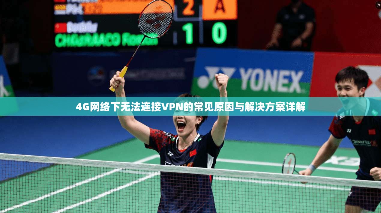4G网络下无法连接VPN的常见原因与解决方案详解