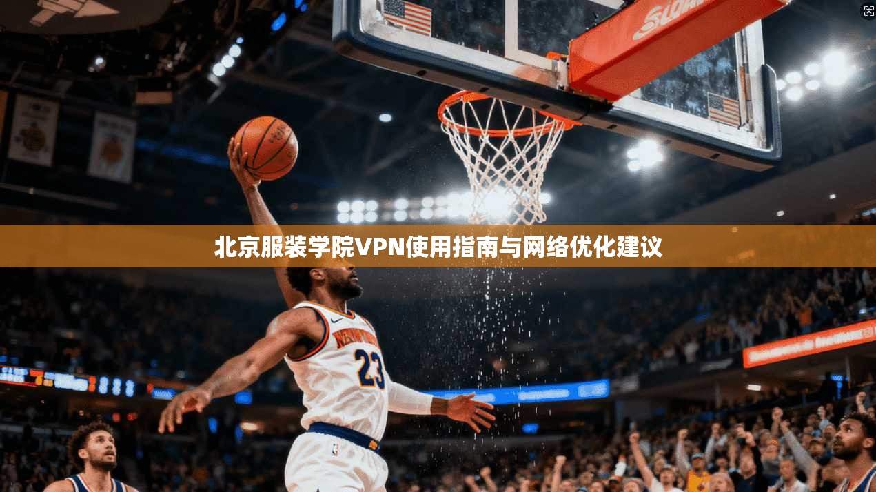 北京服装学院VPN使用指南与网络优化建议