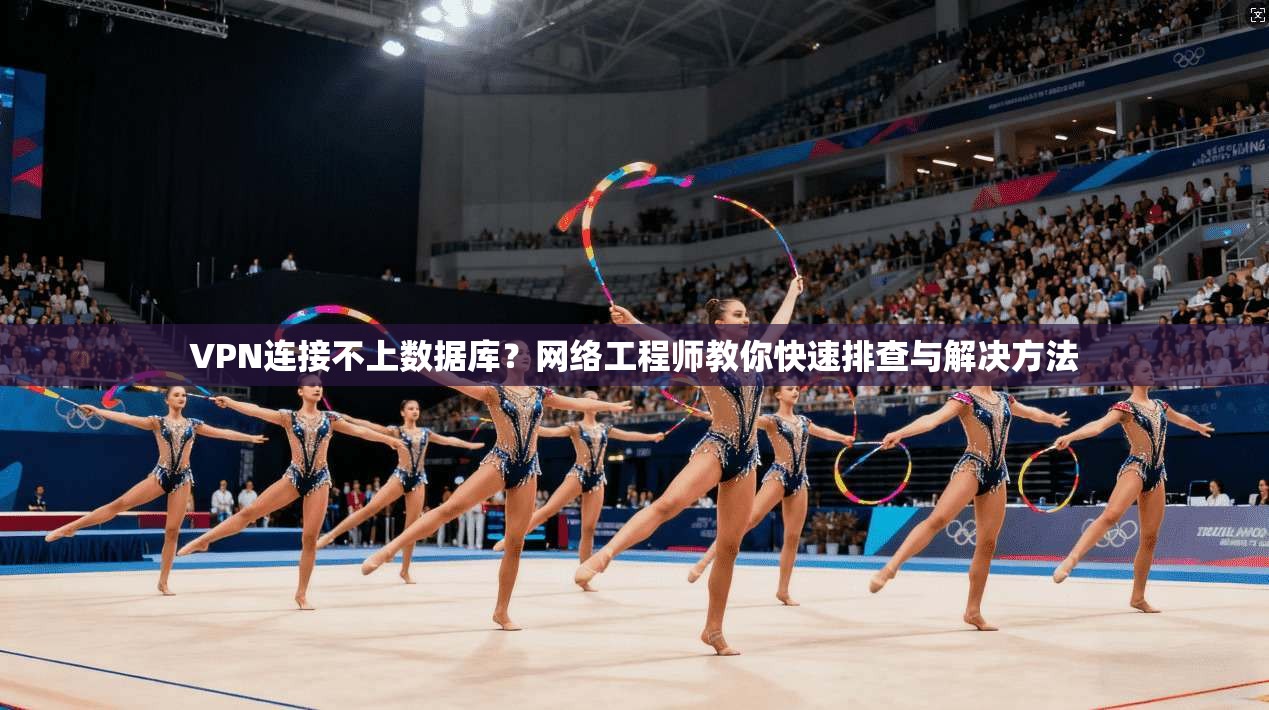 VPN连接不上数据库？网络工程师教你快速排查与解决方法