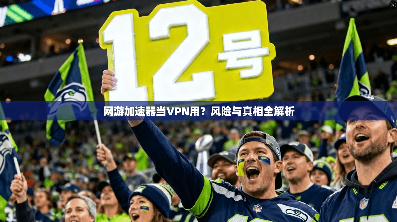 网游加速器当VPN用？风险与真相全解析