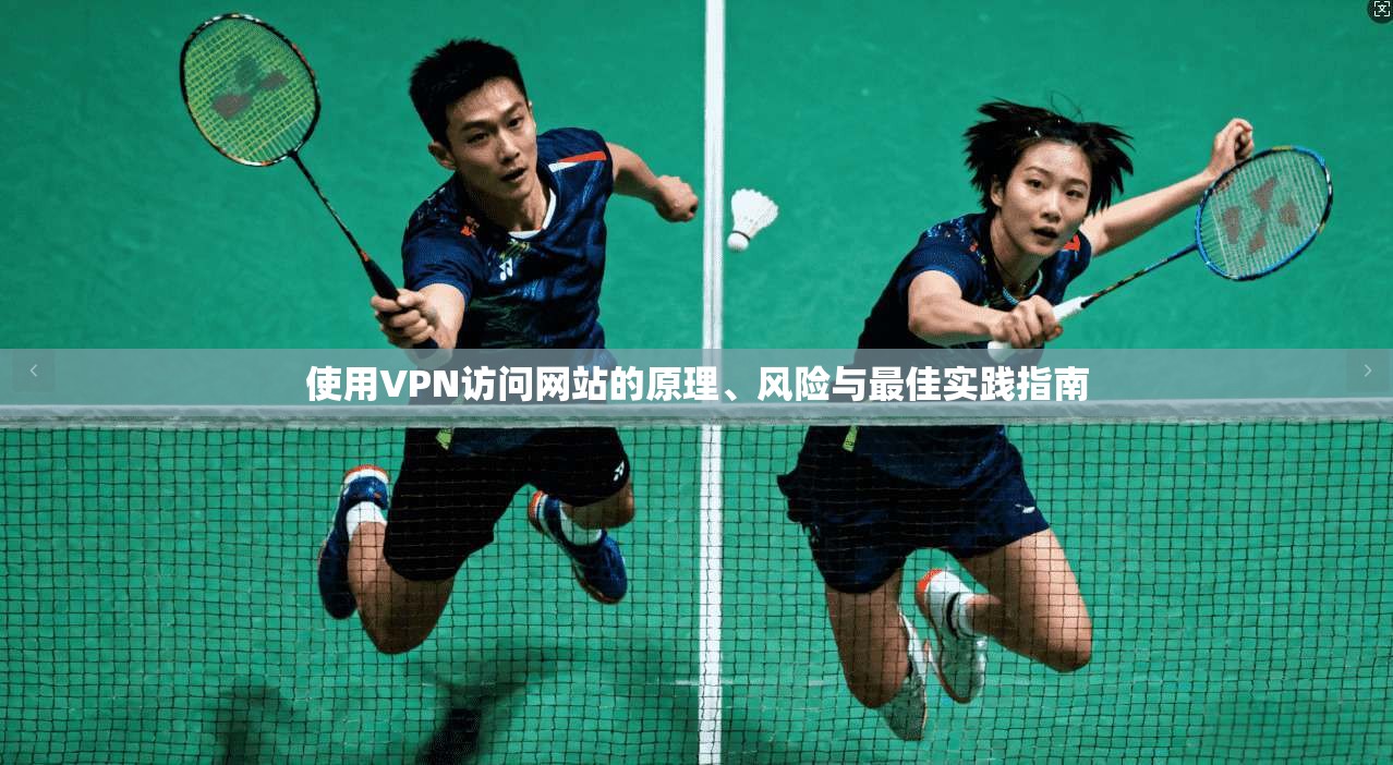 使用VPN访问网站的原理、风险与最佳实践指南