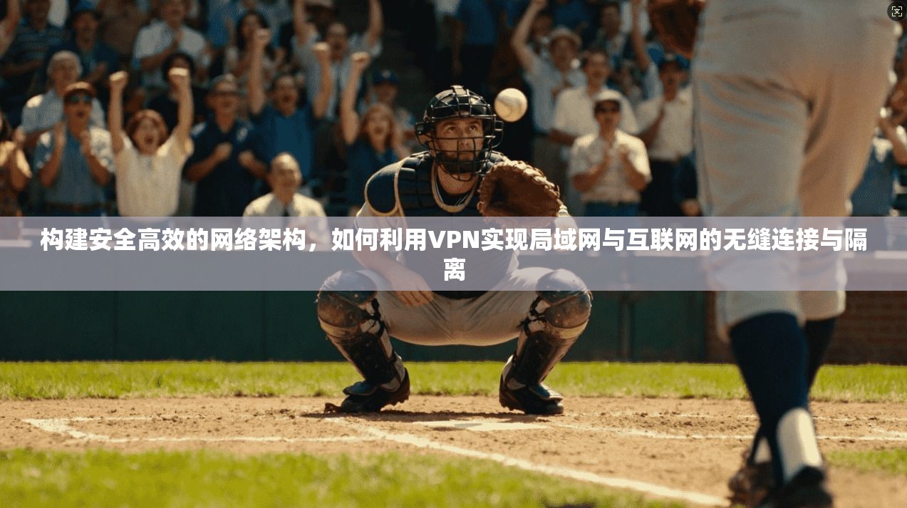 构建安全高效的网络架构，如何利用VPN实现局域网与互联网的无缝连接与隔离