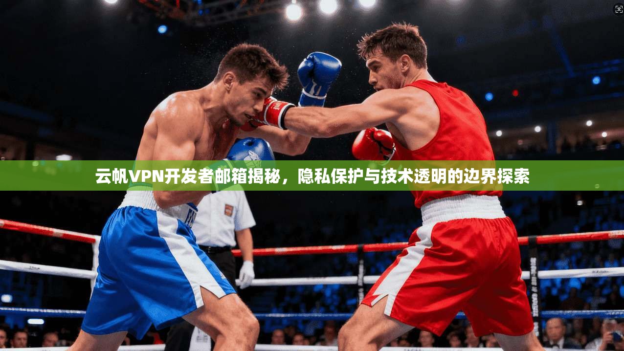 云帆VPN开发者邮箱揭秘，隐私保护与技术透明的边界探索