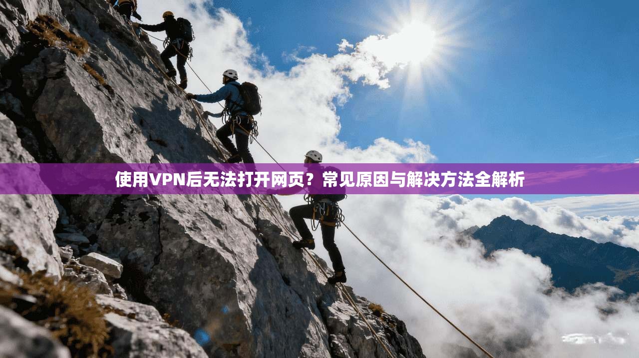 使用VPN后无法打开网页?常见原因与解决方法全解析