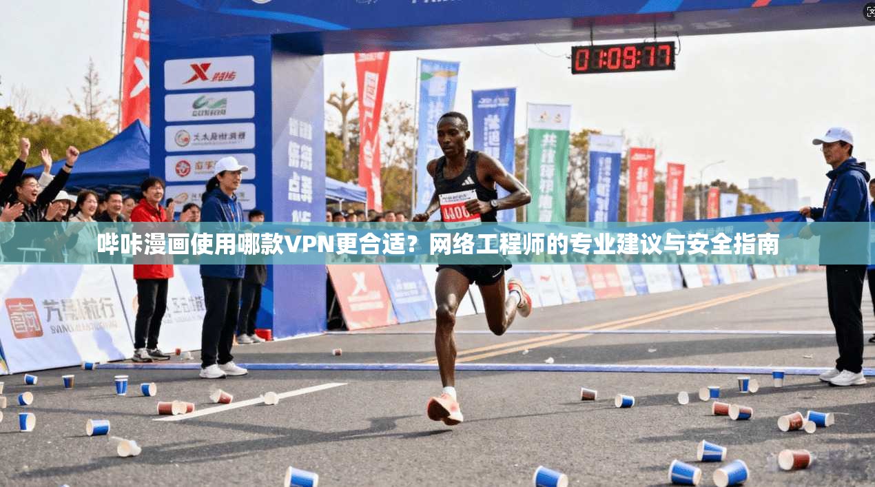 哔咔漫画使用哪款VPN更合适？网络工程师的专业建议与安全指南