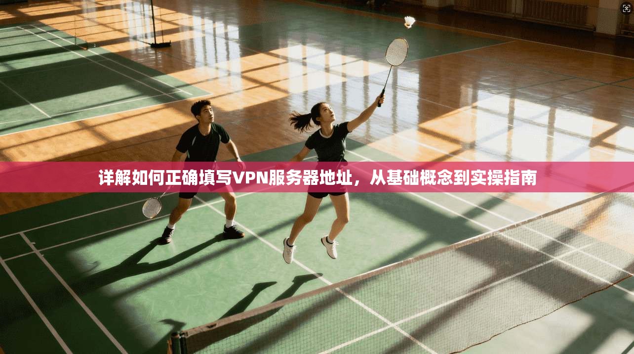 详解如何正确填写VPN服务器地址,从基础概念到实操指南
