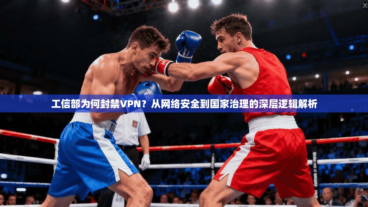 工信部为何封禁VPN？从网络安全到国家治理的深层逻辑解析