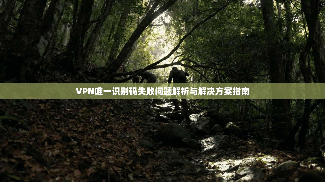 VPN唯一识别码失败问题解析与解决方案指南