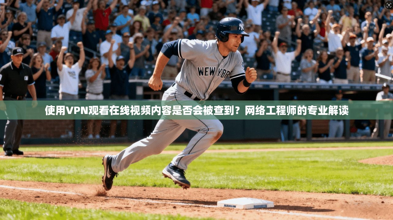 使用VPN观看在线视频内容是否会被查到？网络工程师的专业解读