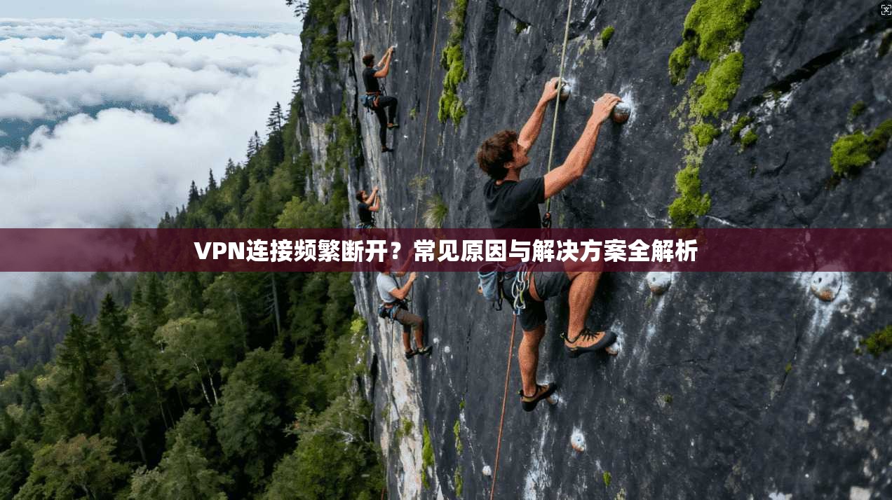 VPN连接频繁断开?常见原因与解决方案全解析