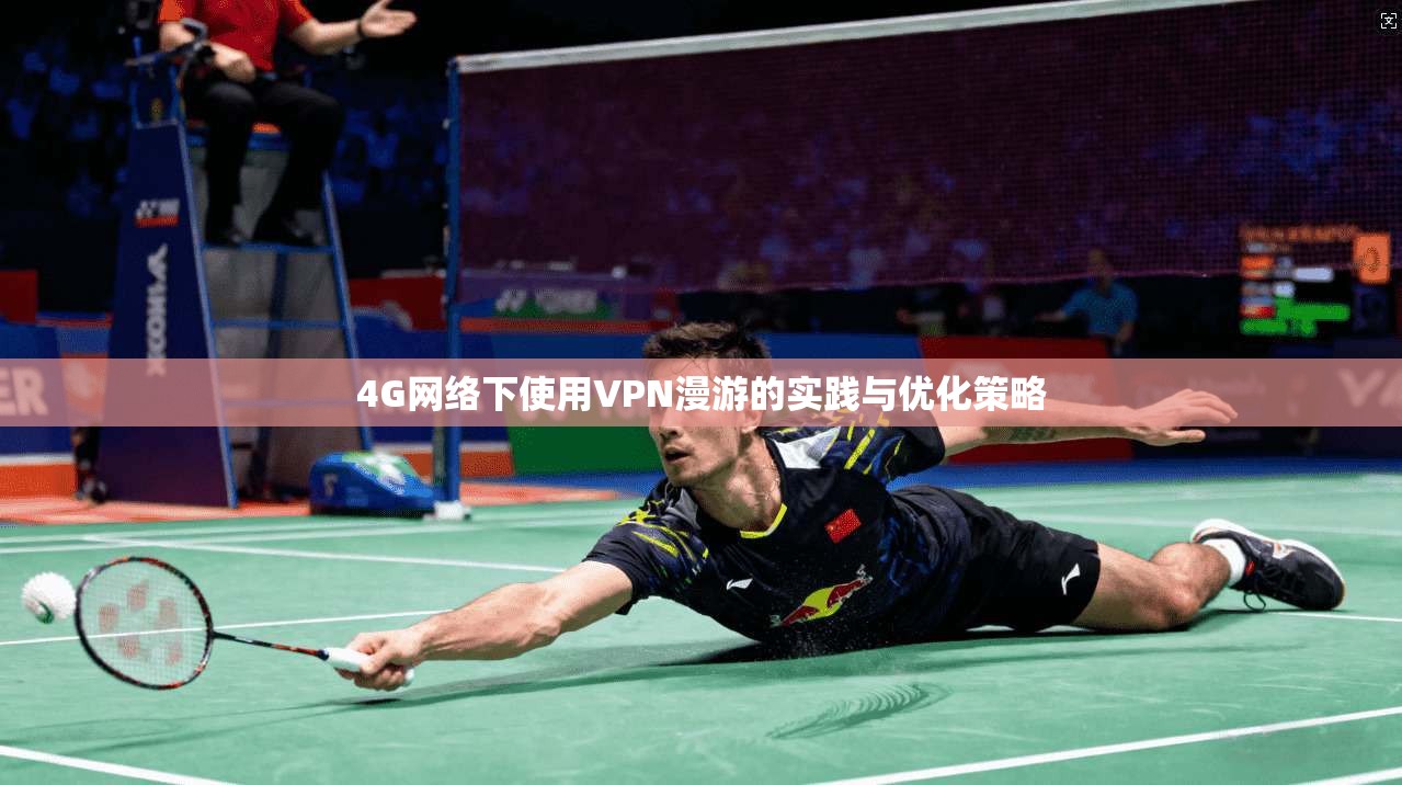4G网络下使用VPN漫游的实践与优化策略