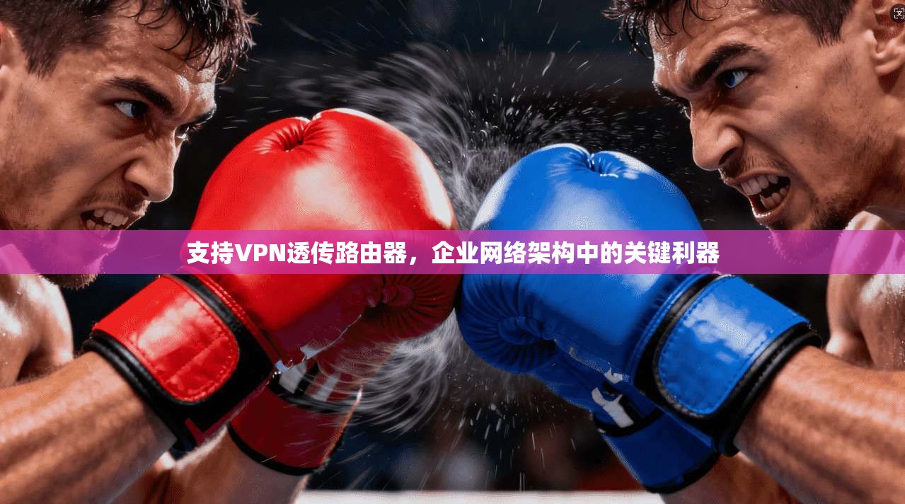 支持VPN透传路由器，企业网络架构中的关键利器