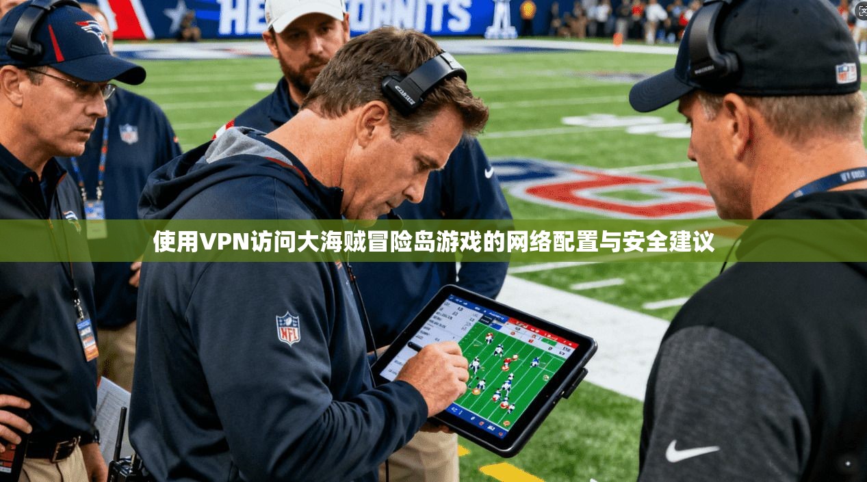 使用VPN访问大海贼冒险岛游戏的网络配置与安全建议
