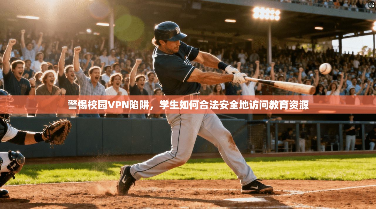 警惕校园VPN陷阱，学生如何合法安全地访问教育资源