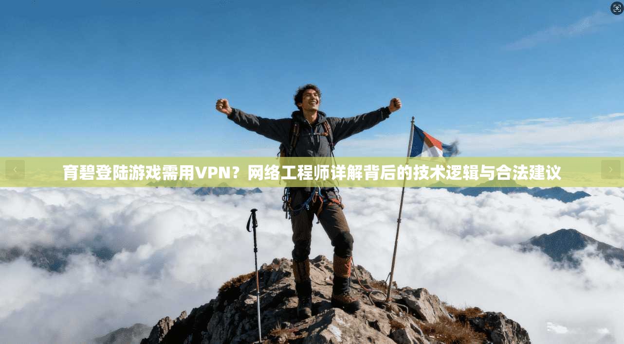 育碧登陆游戏需用VPN？网络工程师详解背后的技术逻辑与合法建议