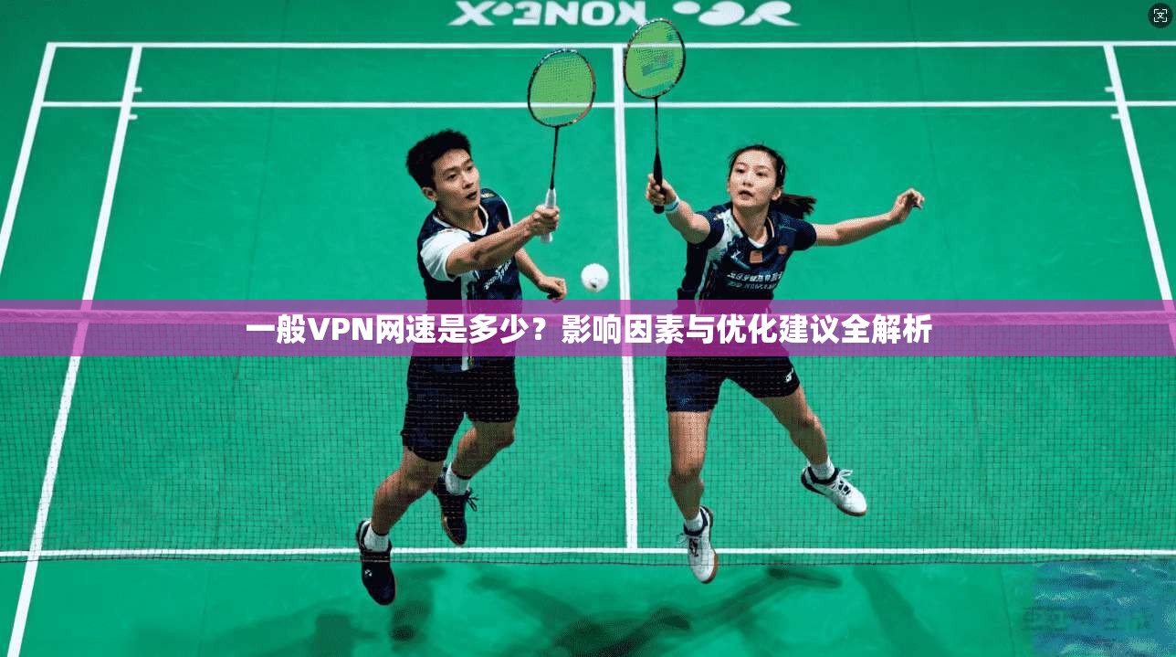 一般VPN网速是多少？影响因素与优化建议全解析