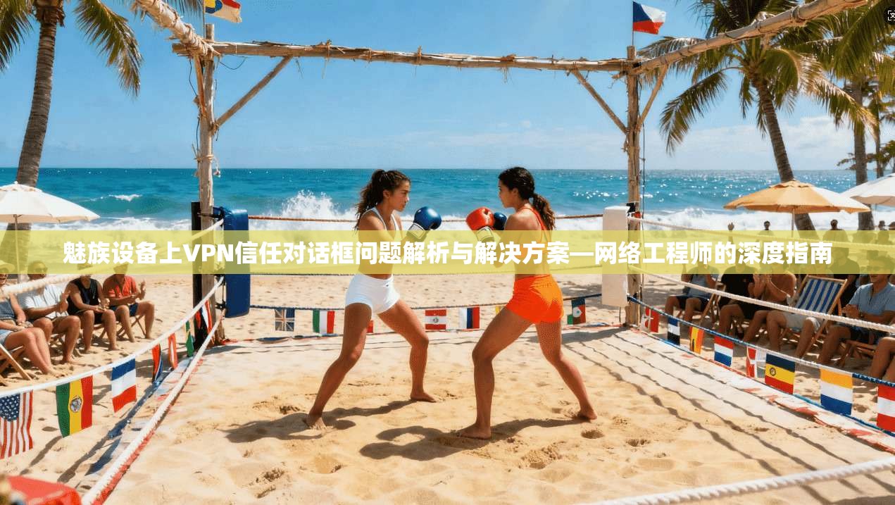 魅族设备上VPN信任对话框问题解析与解决方案—网络工程师的深度指南