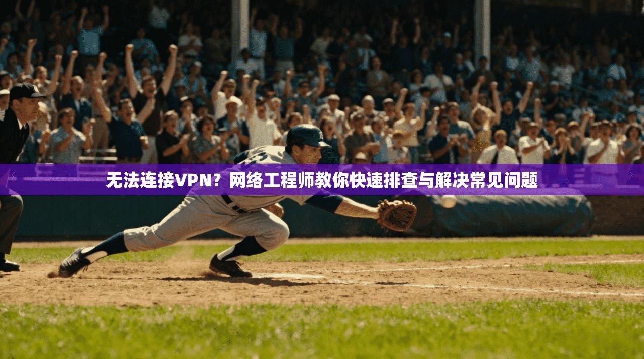 无法连接VPN？网络工程师教你快速排查与解决常见问题