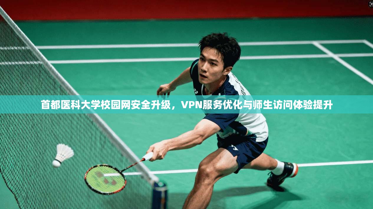 首都医科大学校园网安全升级，VPN服务优化与师生访问体验提升