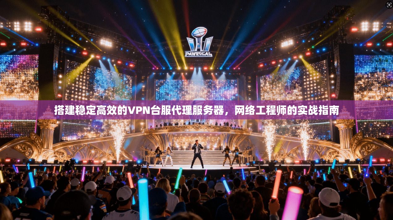 搭建稳定高效的VPN台服代理服务器，网络工程师的实战指南