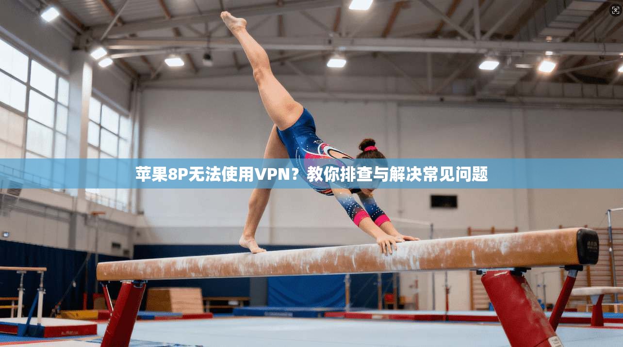 苹果8P无法使用VPN?教你排查与解决常见问题