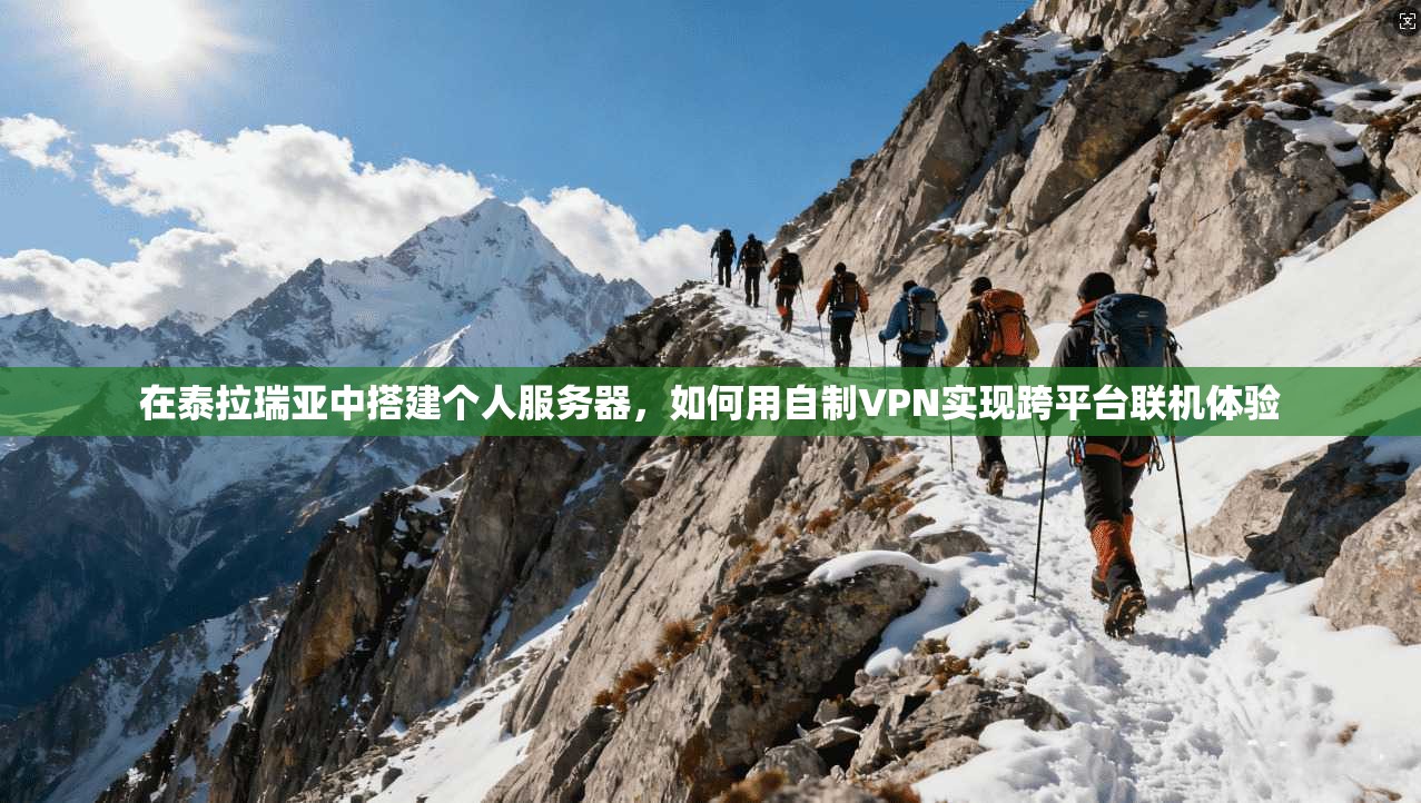 在泰拉瑞亚中搭建个人服务器,如何用自制VPN实现跨平台联机体验