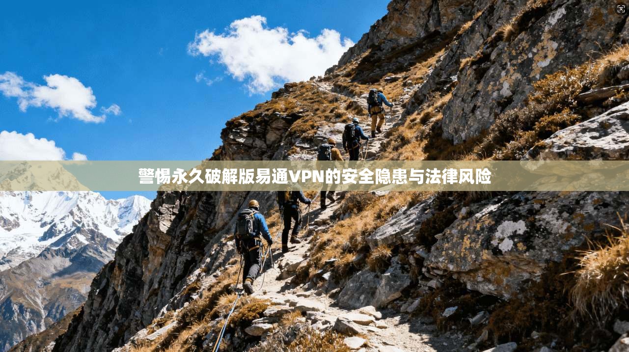 警惕永久破解版易通VPN的安全隐患与法律风险