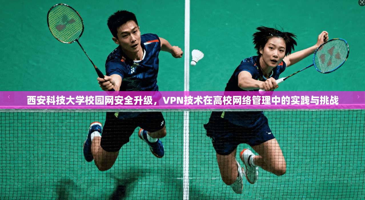 西安科技大学校园网安全升级，VPN技术在高校网络管理中的实践与挑战