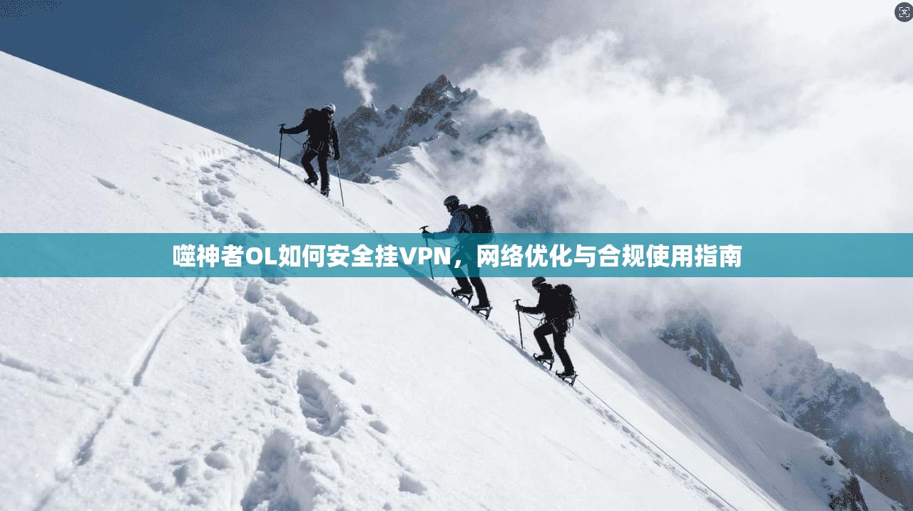噬神者OL如何安全挂VPN,网络优化与合规使用指南