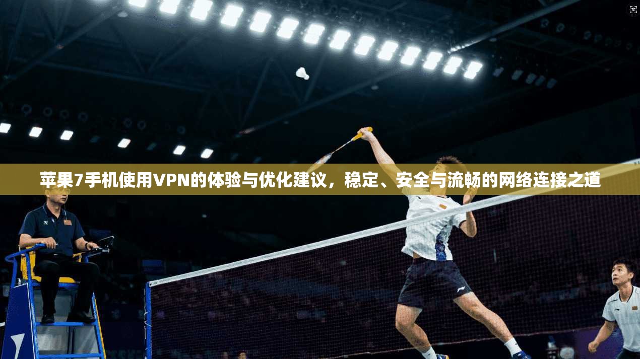 苹果7手机使用VPN的体验与优化建议,稳定、安全与流畅的网络连接之道